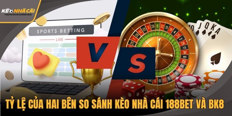 Tỷ lệ của hai bên so sánh kèo nhà cái 188BET và BK8 